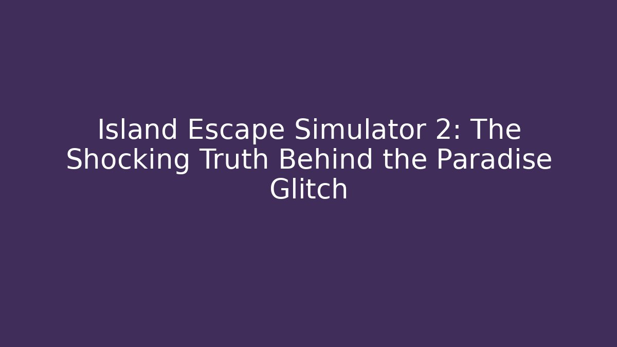 Island Escape Simulator 2: The Shocking Truth Behind the Paradise Glitch