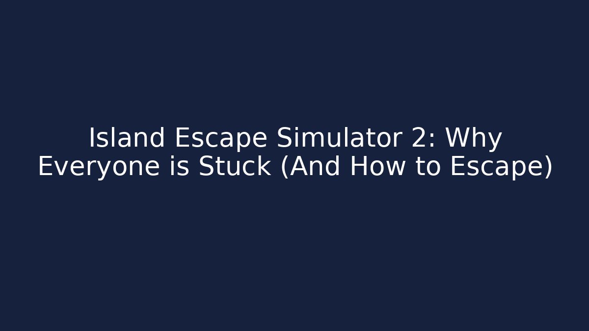 Island Escape Simulator 2: Why Everyone is Stuck (And How to Escape)