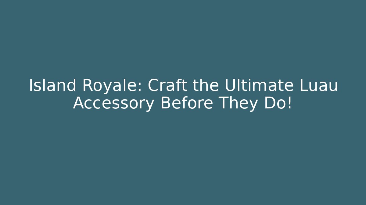 Island Royale: Craft the Ultimate Luau Accessory Before They Do!