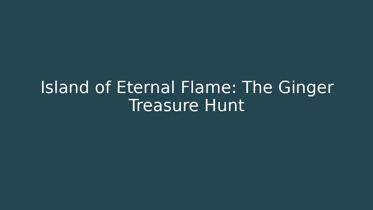 Island of Eternal Flame: The Ginger Treasure Hunt