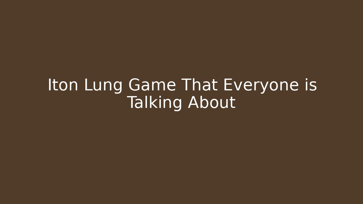 Iton Lung Game That Everyone is Talking About - Celivion