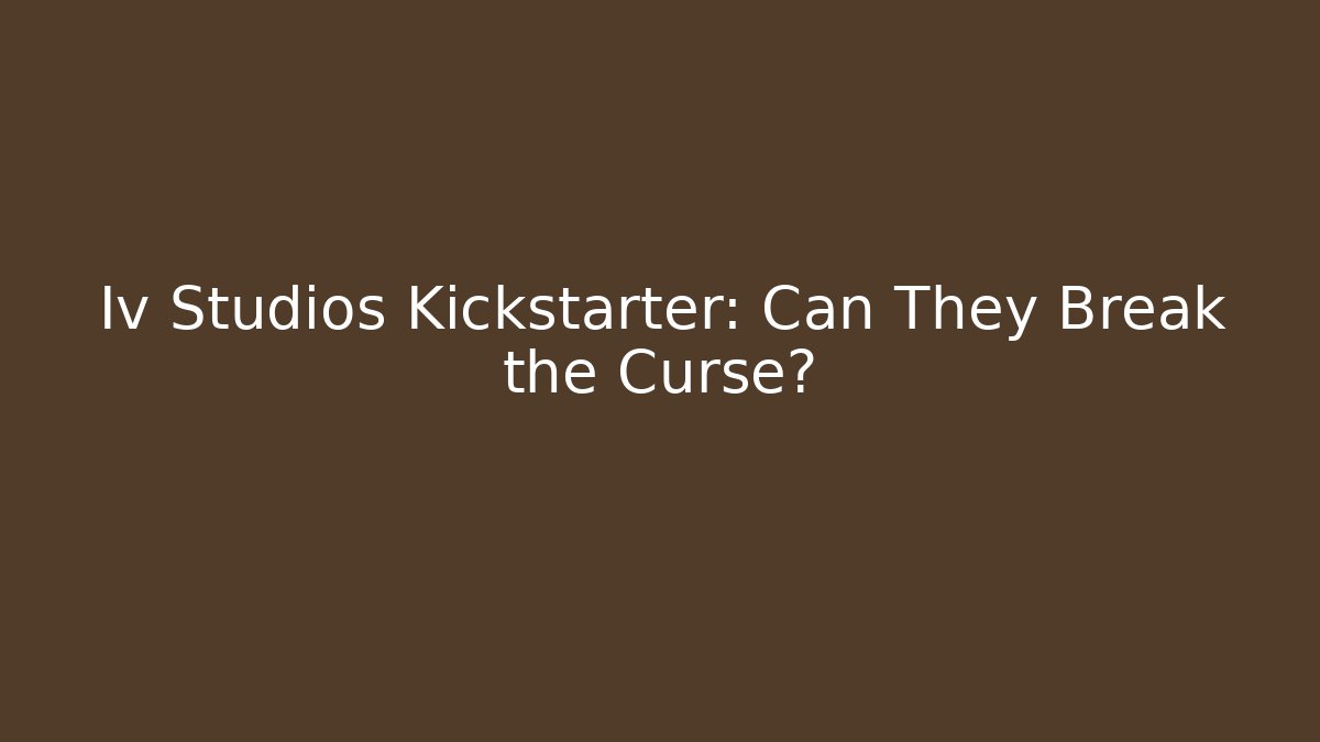 Iv Studios Kickstarter: Can They Break the Curse? - Celivion