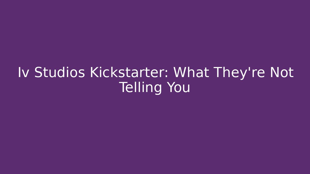 Iv Studios Kickstarter: What They're Not Telling You