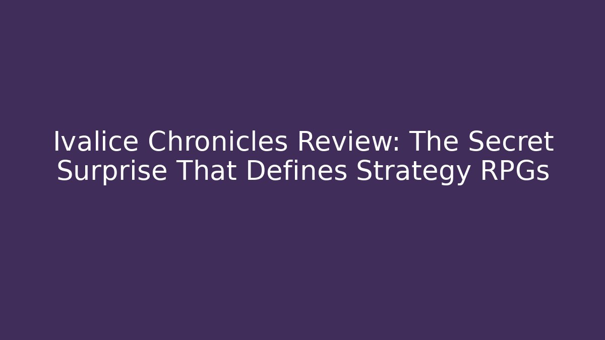 Ivalice Chronicles Review: The Secret Surprise That Defines Strategy RPGs