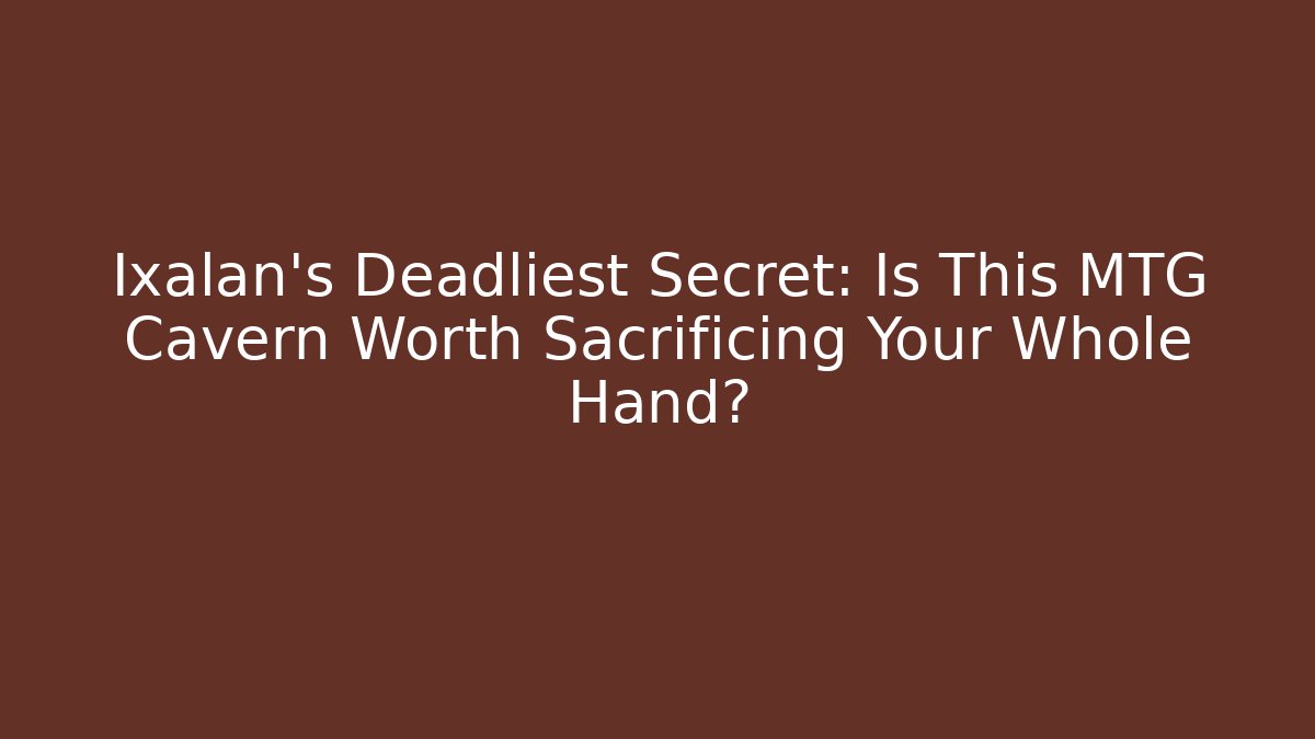 Ixalan's Deadliest Secret: Is This MTG Cavern Worth Sacrificing Your Whole Hand?