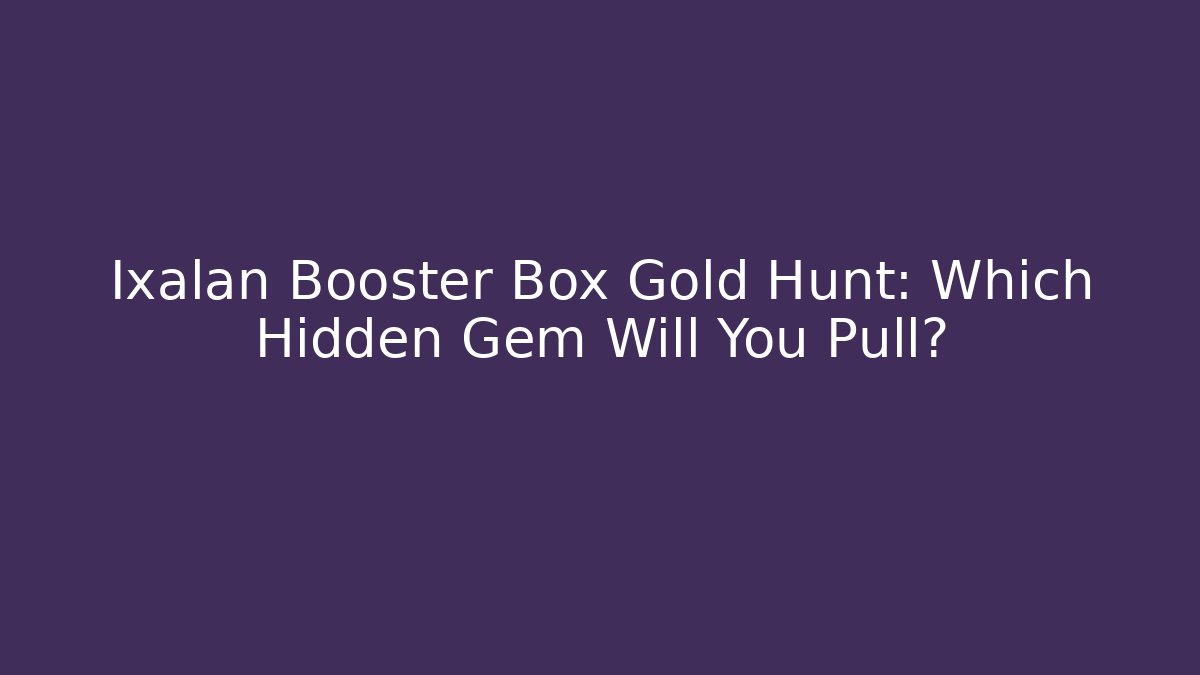 Ixalan Booster Box Gold Hunt: Which Hidden Gem Will You Pull? - Celivion