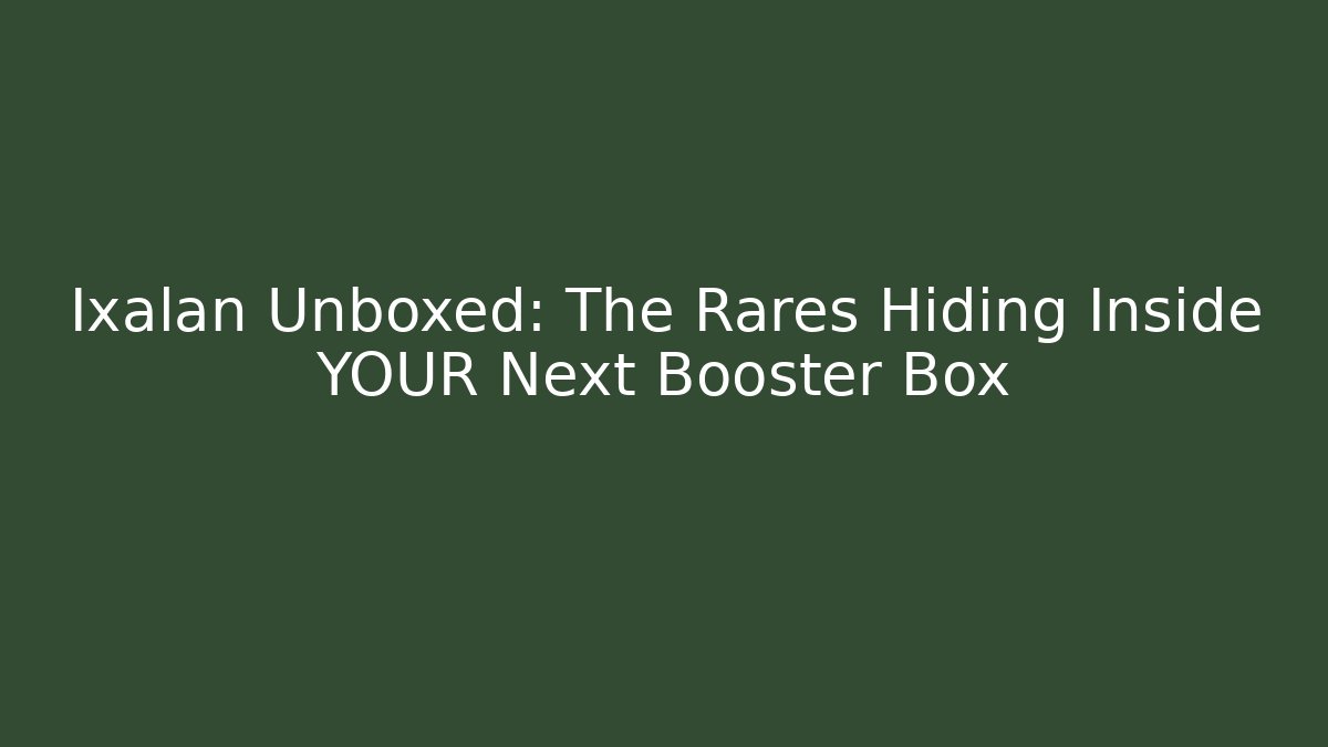 Ixalan Unboxed: The Rares Hiding Inside YOUR Next Booster Box - Celivion