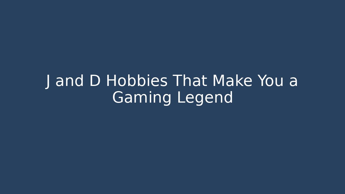 J and D Hobbies That Make You a Gaming Legend