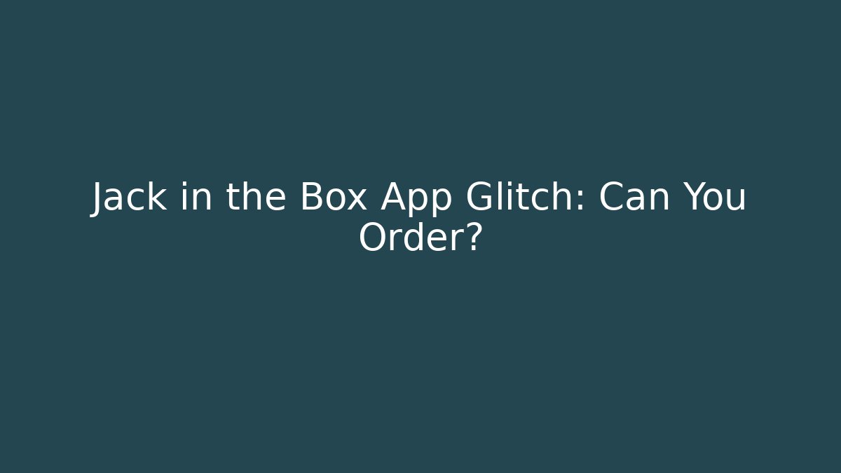 Jack in the Box App Glitch: Can You Order?