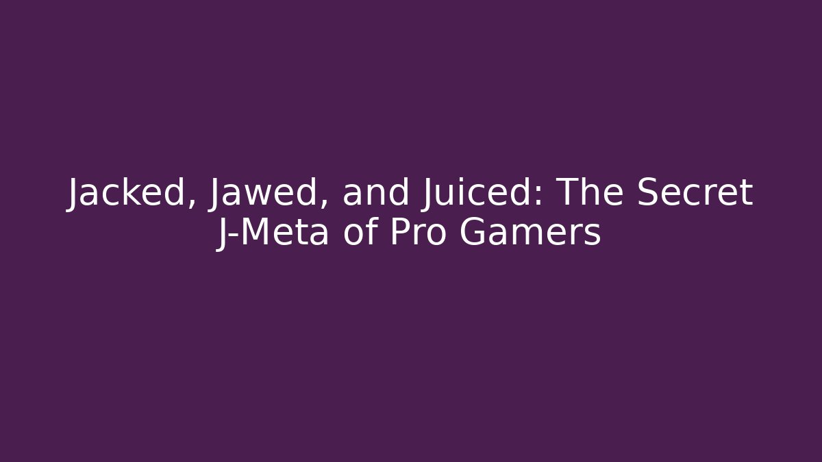 Jacked, Jawed, and Juiced: The Secret J-Meta of Pro Gamers