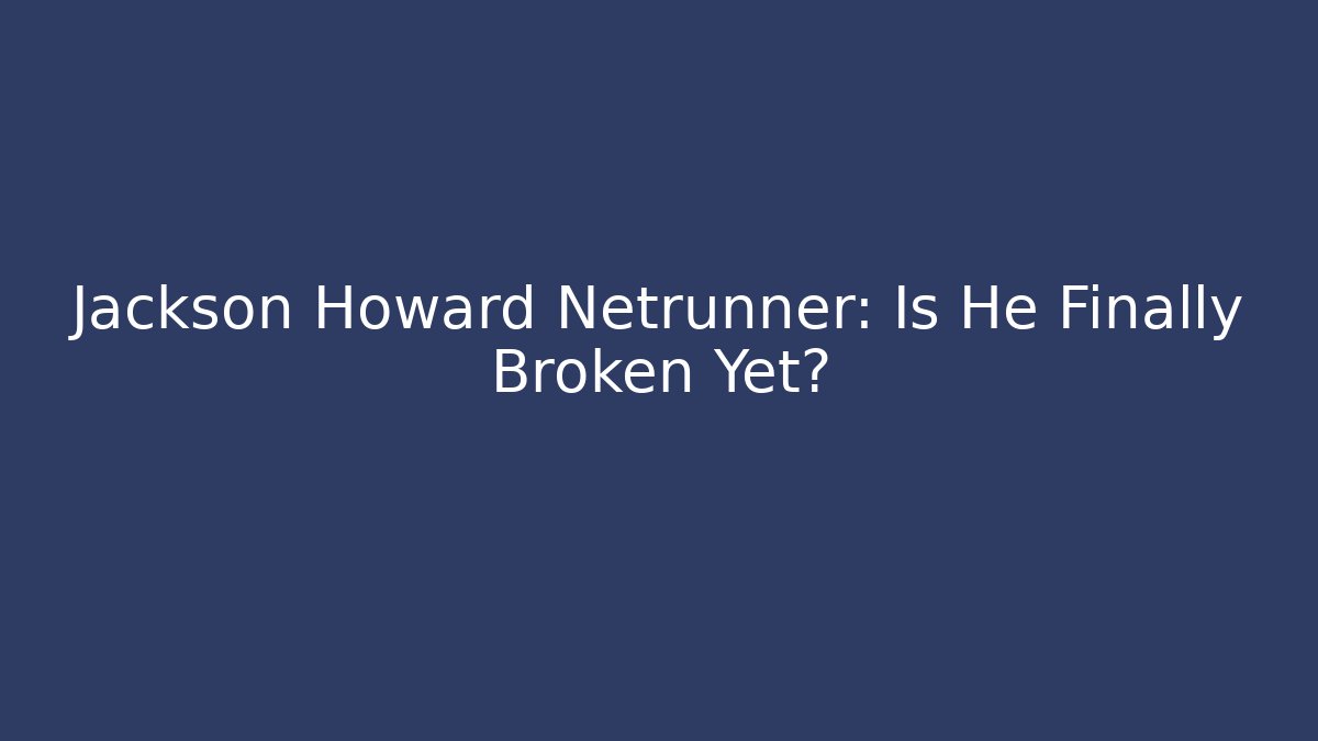 Jackson Howard Netrunner: Is He Finally Broken Yet?
