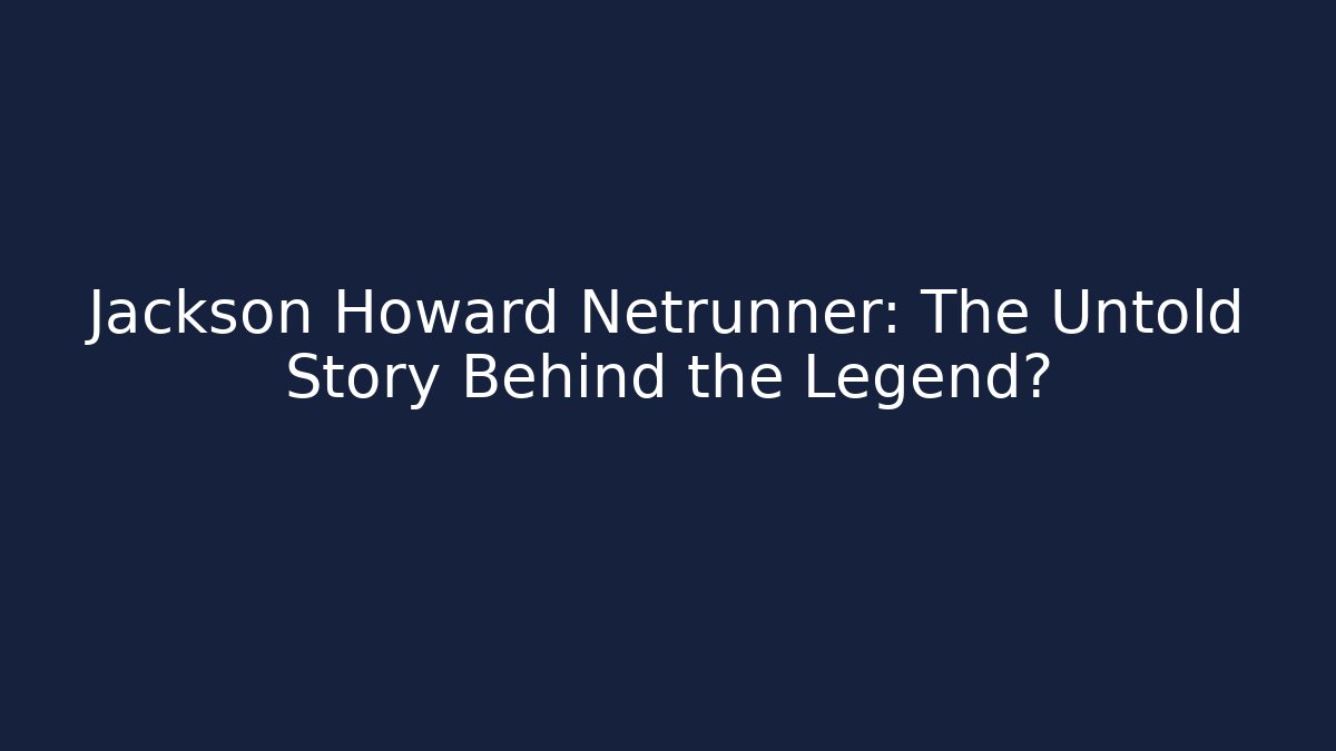 Jackson Howard Netrunner: The Untold Story Behind the Legend?
