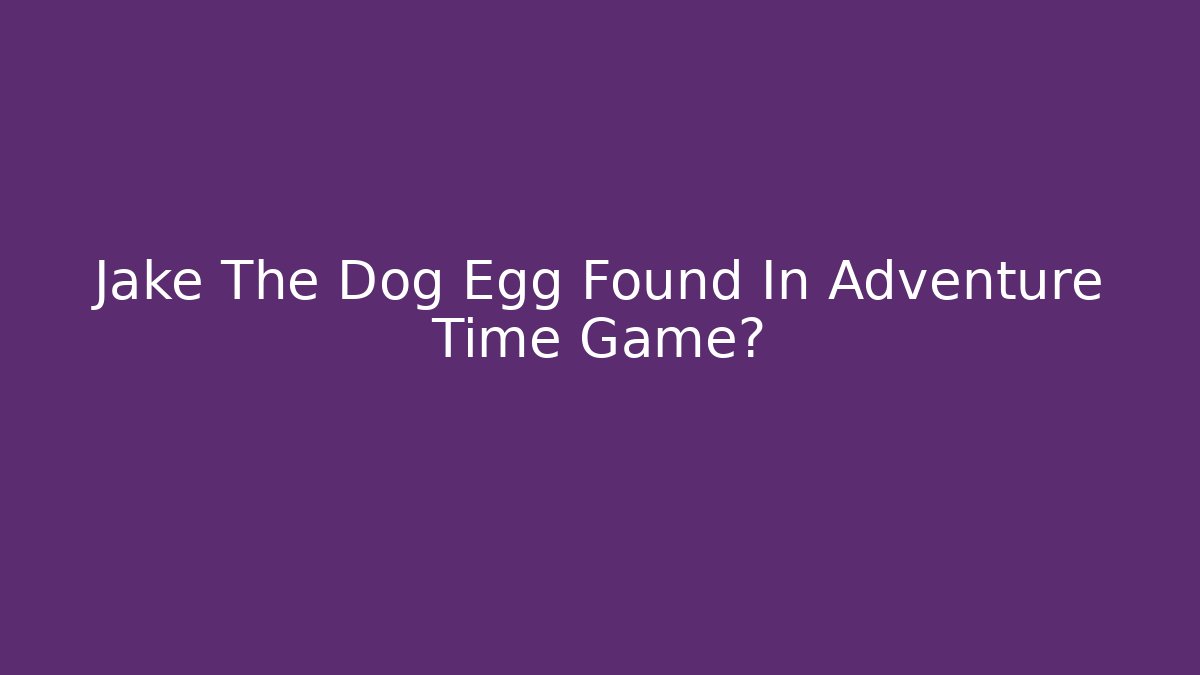 Jake The Dog Egg Found In Adventure Time Game?