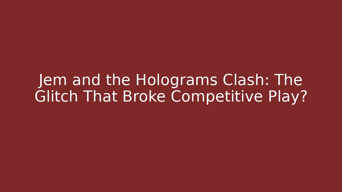 Jem and the Holograms Clash: The Glitch That Broke Competitive Play?