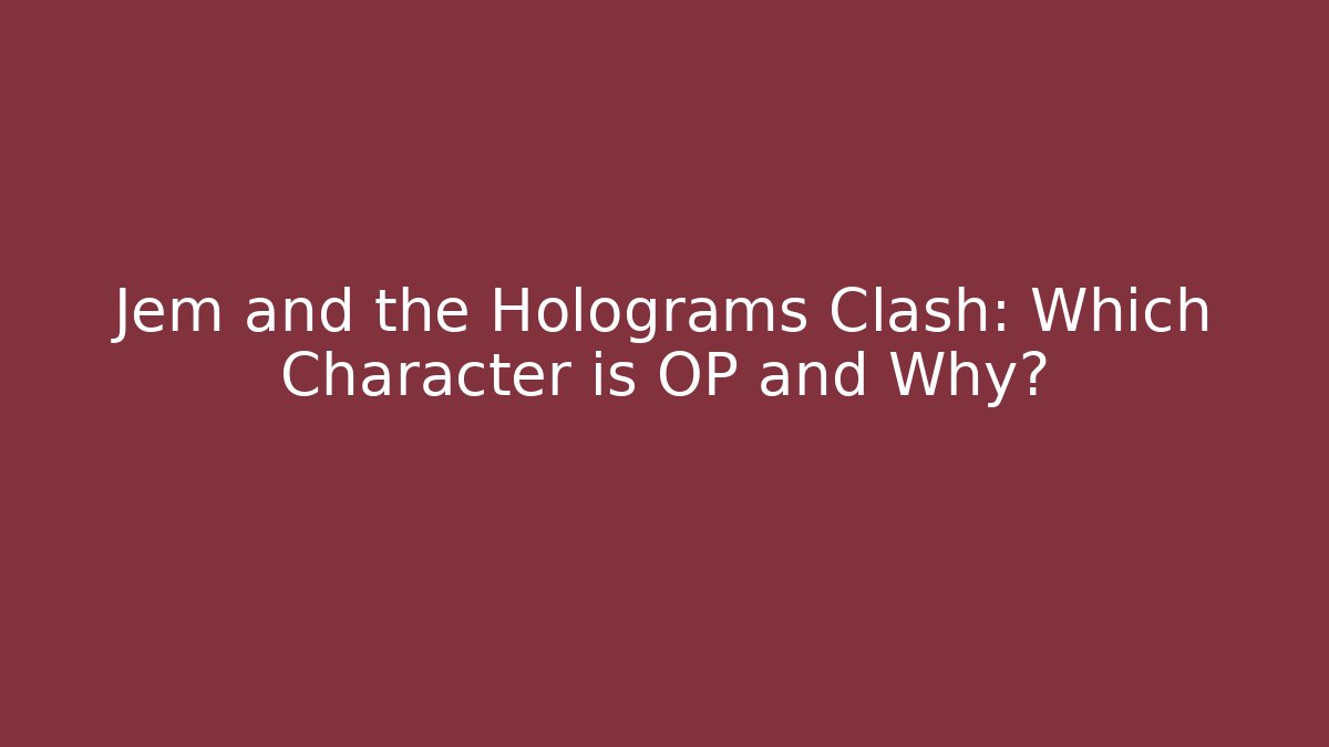 Jem and the Holograms Clash: Which Character is OP and Why?