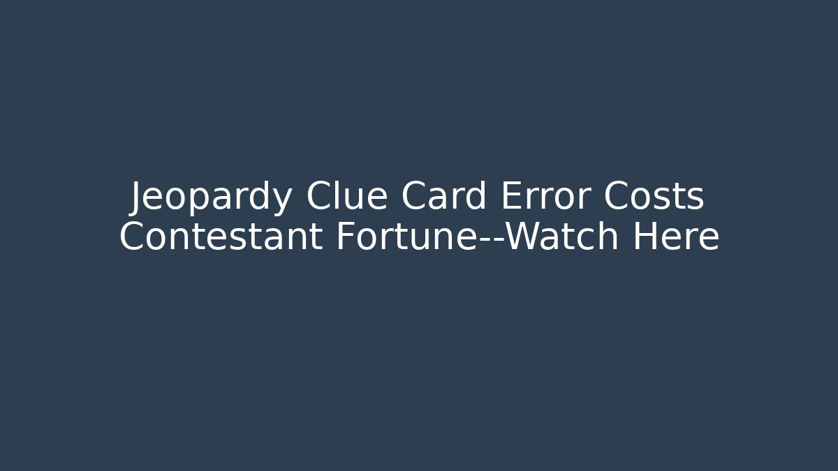 Jeopardy Clue Card Error Costs Contestant Fortune—Watch Here