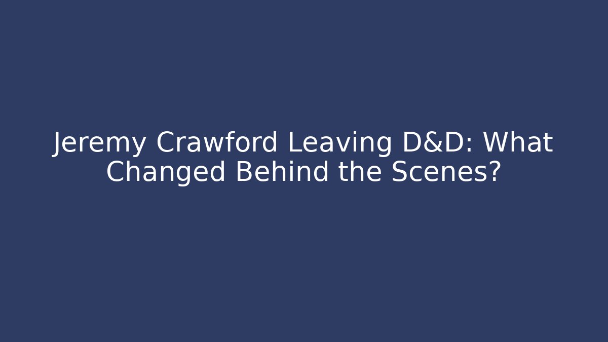 Jeremy Crawford Leaving D&D: What Changed Behind the Scenes?