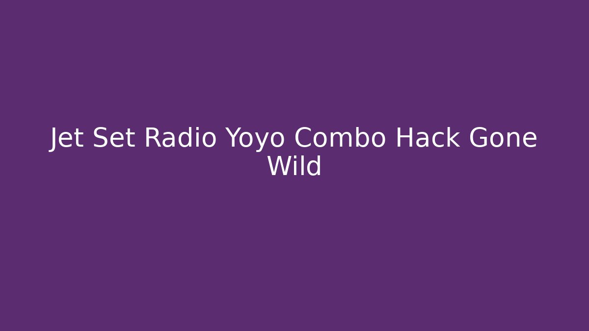 Jet Set Radio Yoyo Combo Hack Gone Wild