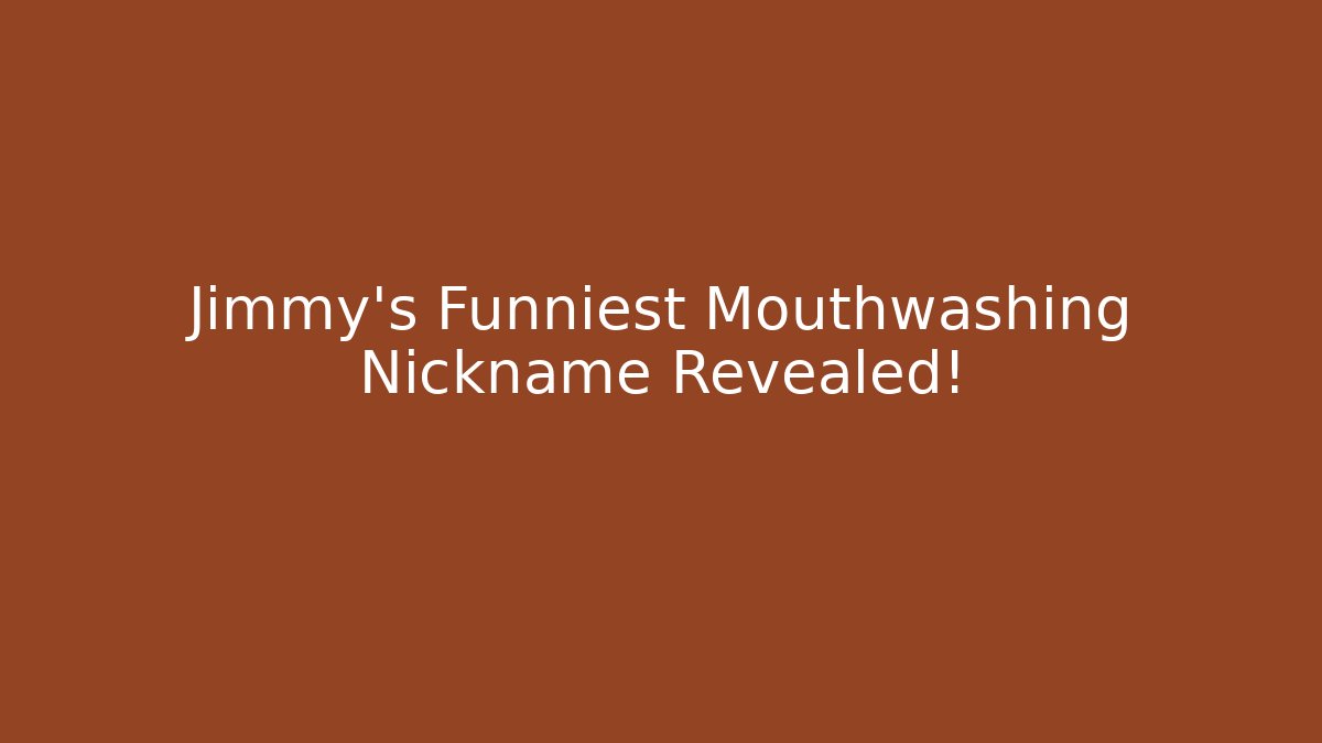 Jimmy's Funniest Mouthwashing Nickname Revealed!