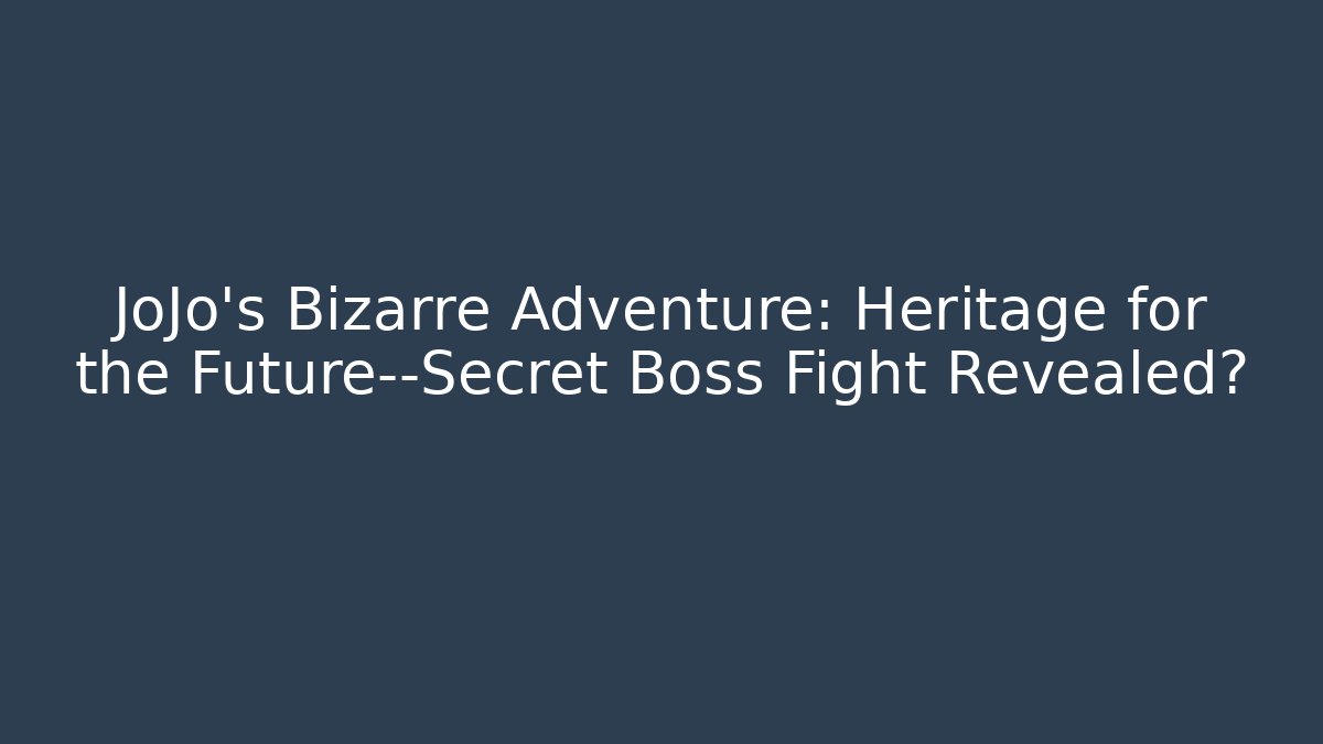 JoJo's Bizarre Adventure: Heritage for the Future—Secret Boss Fight Revealed?