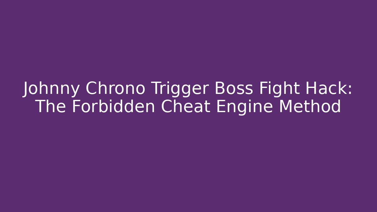 Johnny Chrono Trigger Boss Fight Hack: The Forbidden Cheat Engine Method