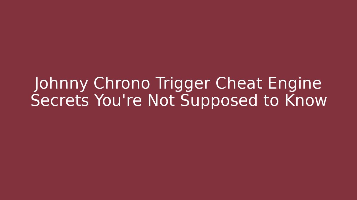 Johnny Chrono Trigger Cheat Engine Secrets You’re Not Supposed to Know - Celivion
