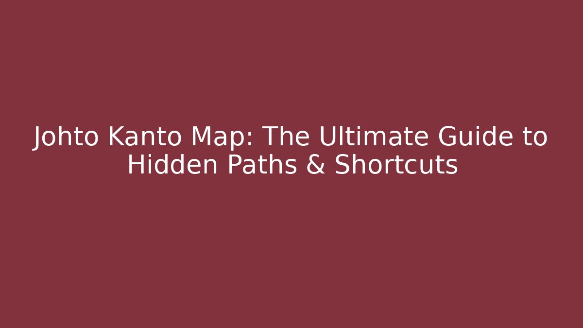 Johto Kanto Map: The Ultimate Guide to Hidden Paths & Shortcuts
