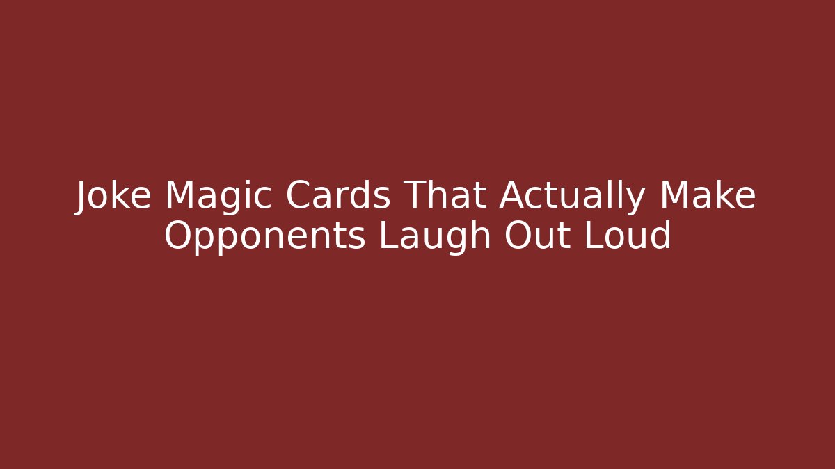 Joke Magic Cards That Actually Make Opponents Laugh Out Loud