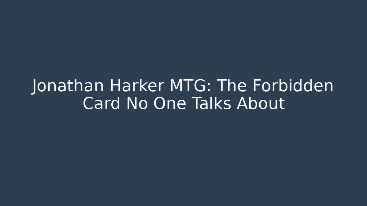 Jonathan Harker MTG: The Forbidden Card No One Talks About