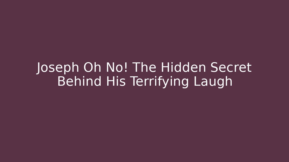 Joseph Oh No! The Hidden Secret Behind His Terrifying Laugh