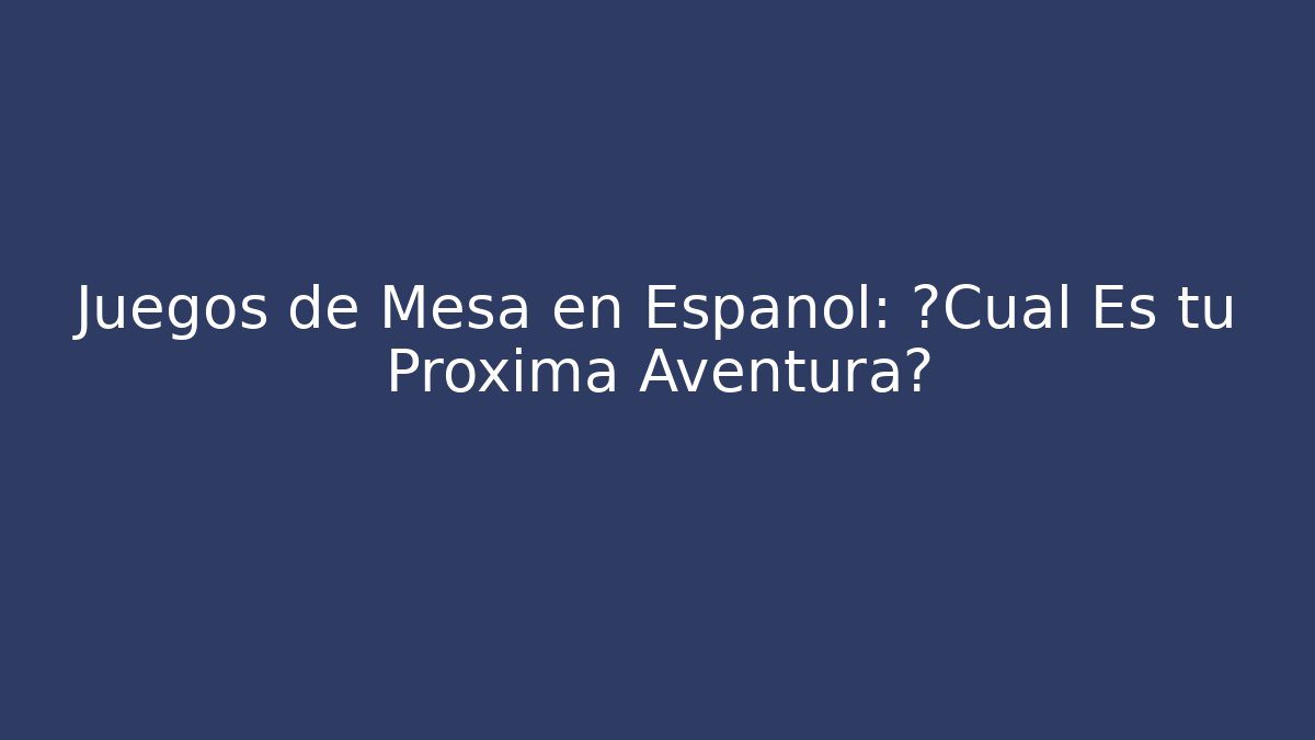 Juegos de Mesa en Español: ¿Cuál Es tu Próxima Aventura?