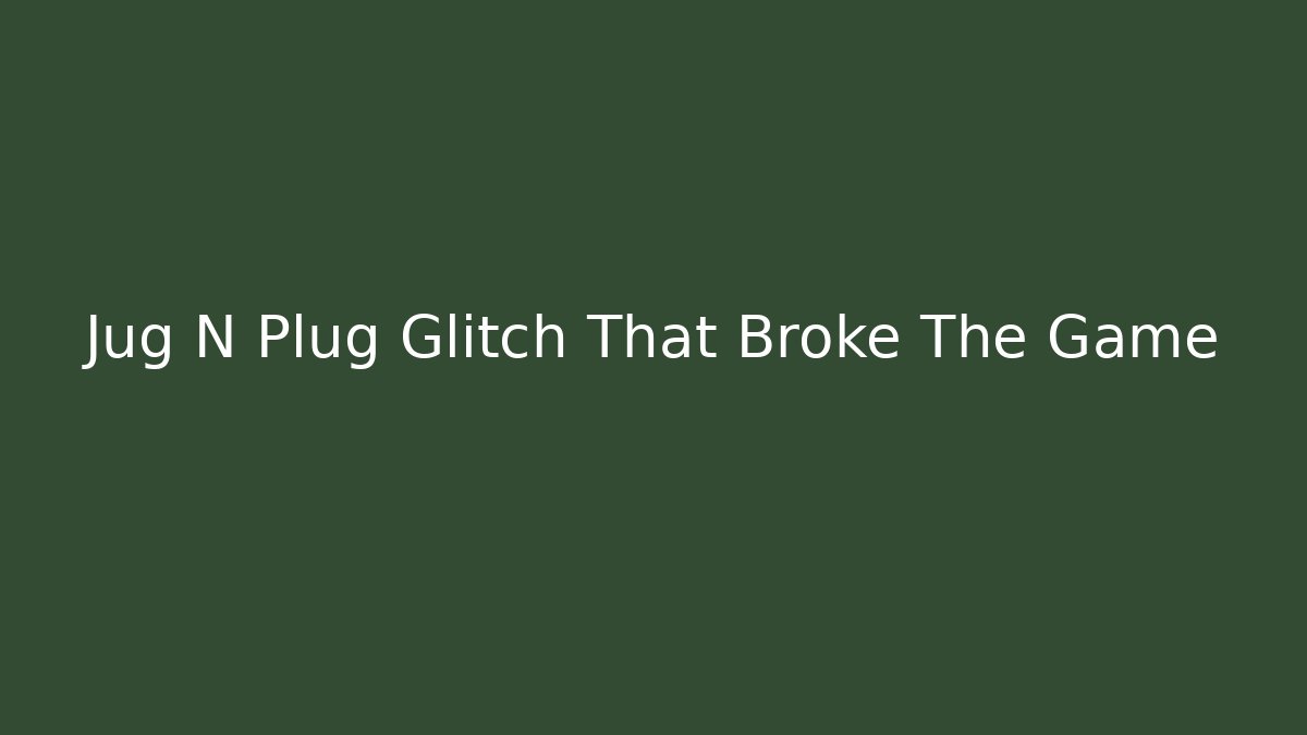 Jug N Plug Glitch That Broke The Game