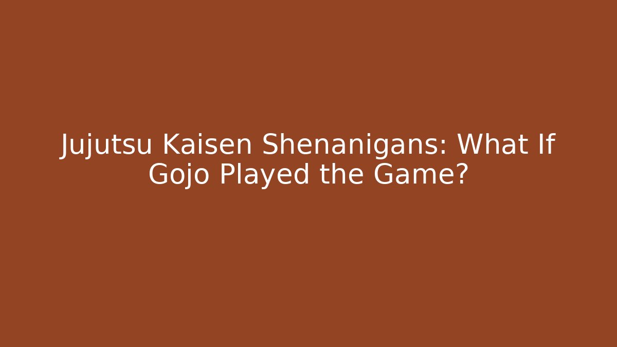 Jujutsu Kaisen Shenanigans: What If Gojo Played the Game?
