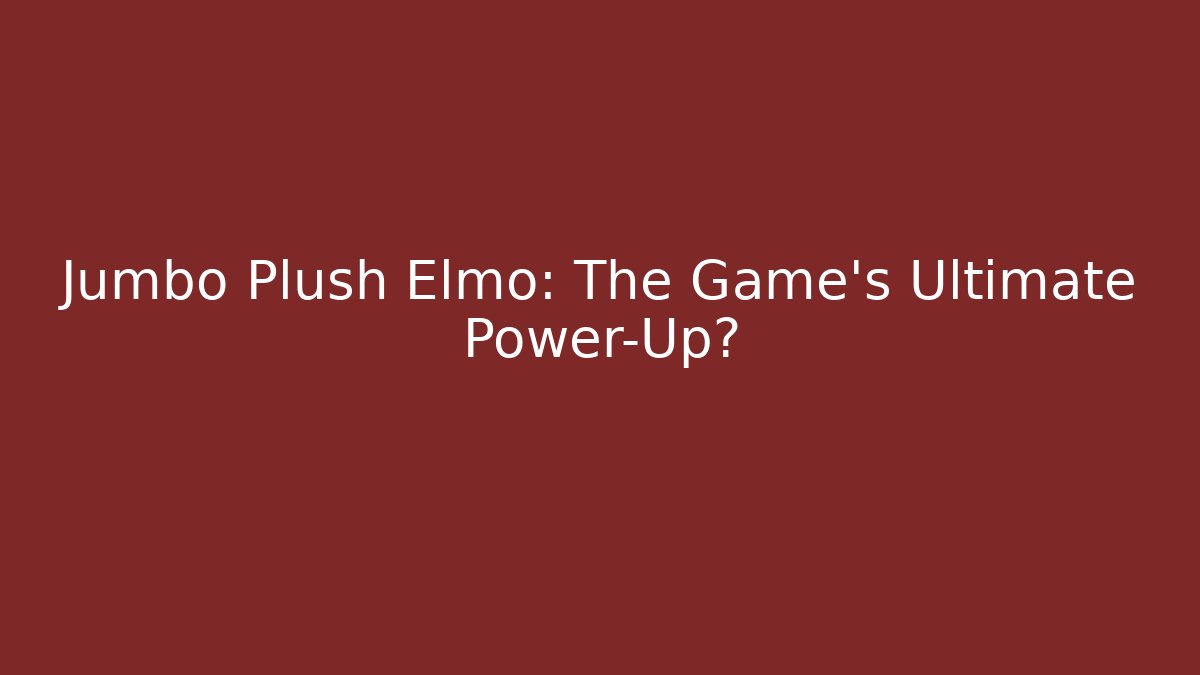 Jumbo Plush Elmo: The Game's Ultimate Power-Up?