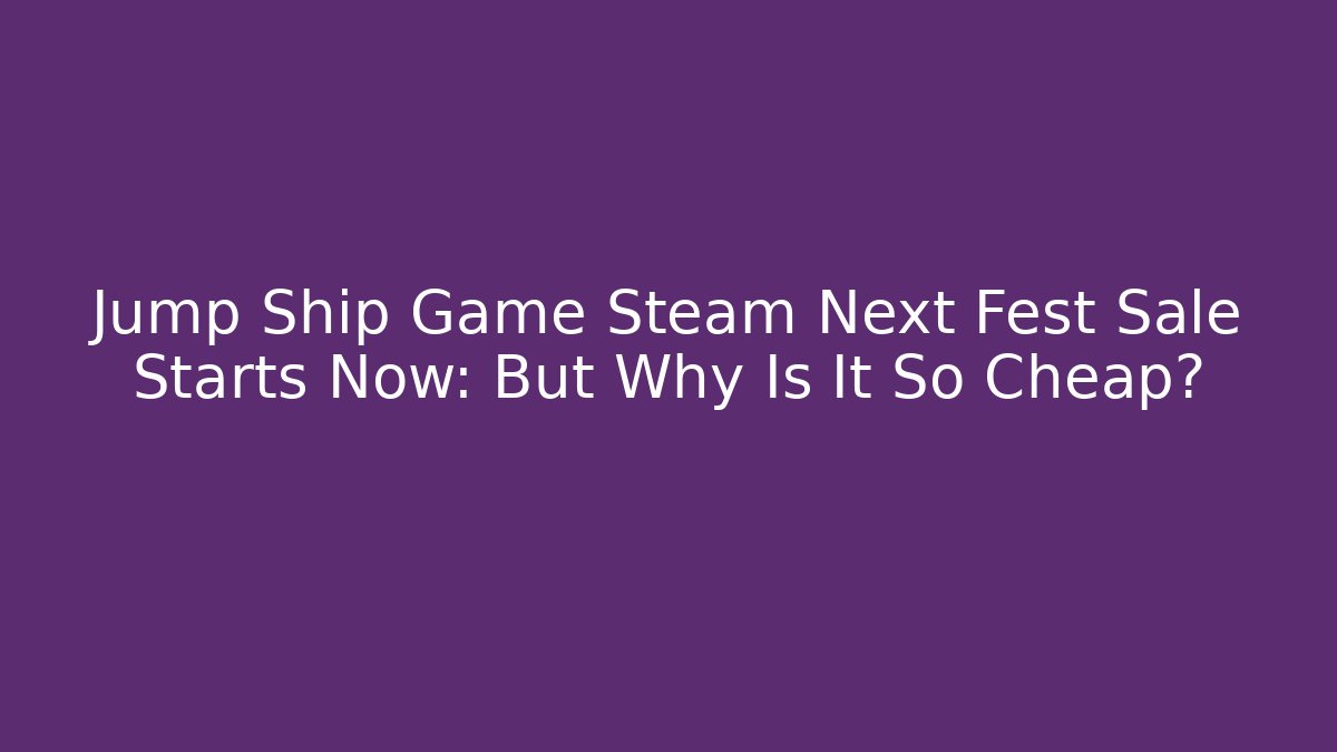Jump Ship Game Steam Next Fest Sale Starts Now: But Why Is It So Cheap?