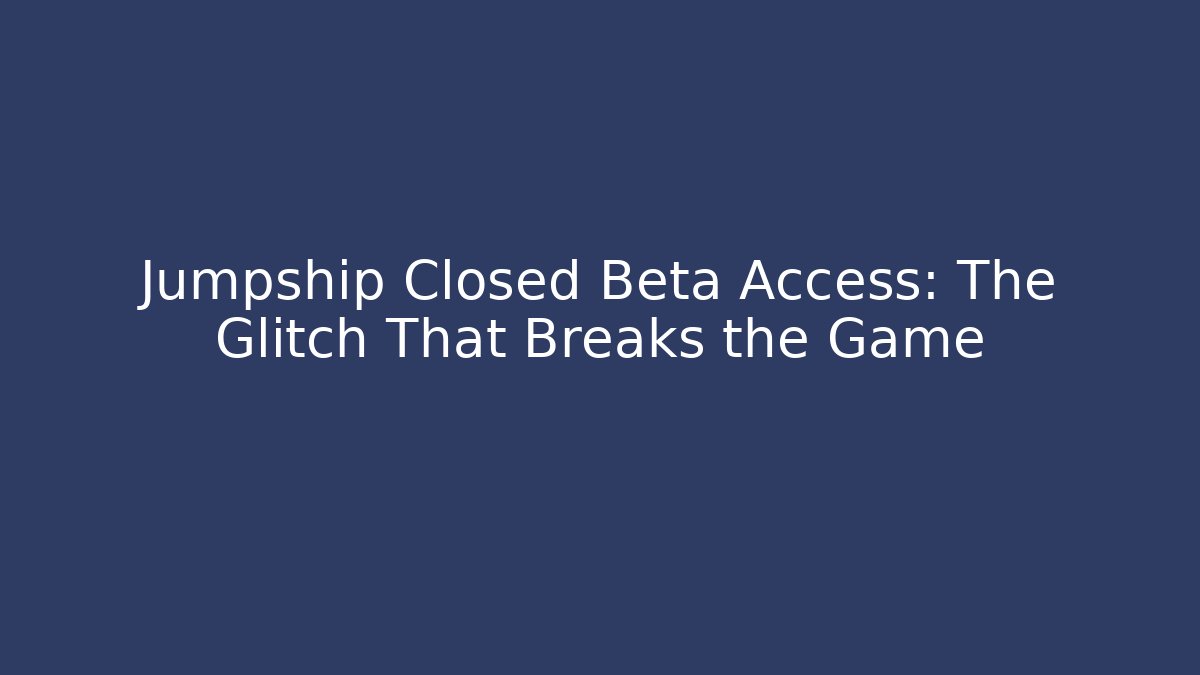 Jumpship Closed Beta Access: The Glitch That Breaks the Game