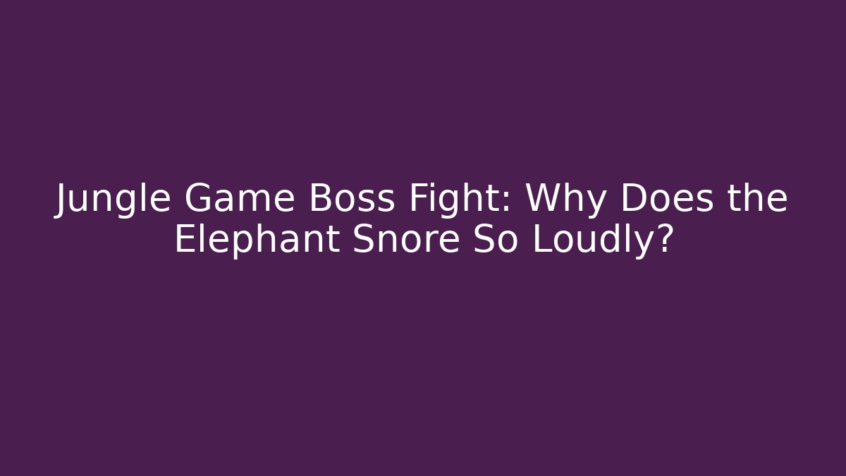 Jungle Game Boss Fight: Why Does the Elephant Snore So Loudly?