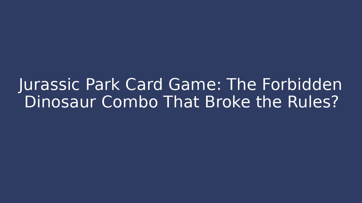 Jurassic Park Card Game: The Forbidden Dinosaur Combo That Broke the Rules?
