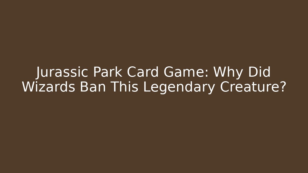 Jurassic Park Card Game: Why Did Wizards Ban This Legendary Creature?