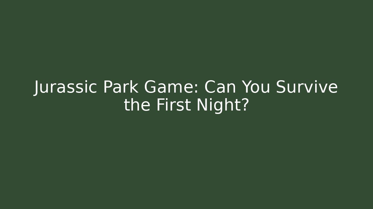 Jurassic Park Game: Can You Survive the First Night?