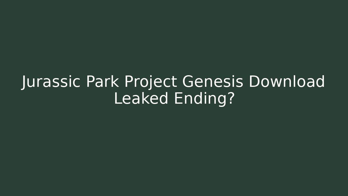 Jurassic Park Project Genesis Download Leaked Ending?
