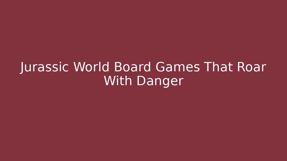 Jurassic World Board Games That Roar With Danger