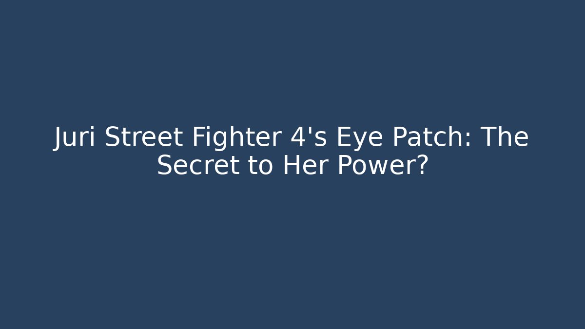 Juri Street Fighter 4's Eye Patch: The Secret to Her Power?