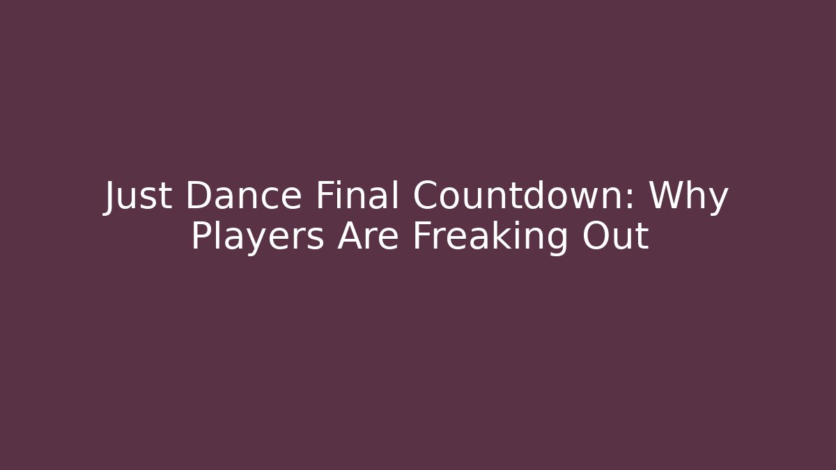 Just Dance Final Countdown: Why Players Are Freaking Out - Celivion