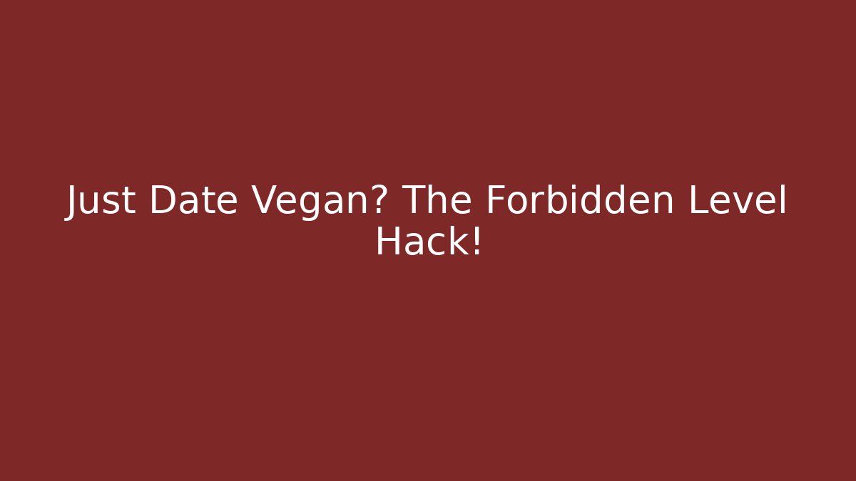Just Date Vegan? The Forbidden Level Hack!