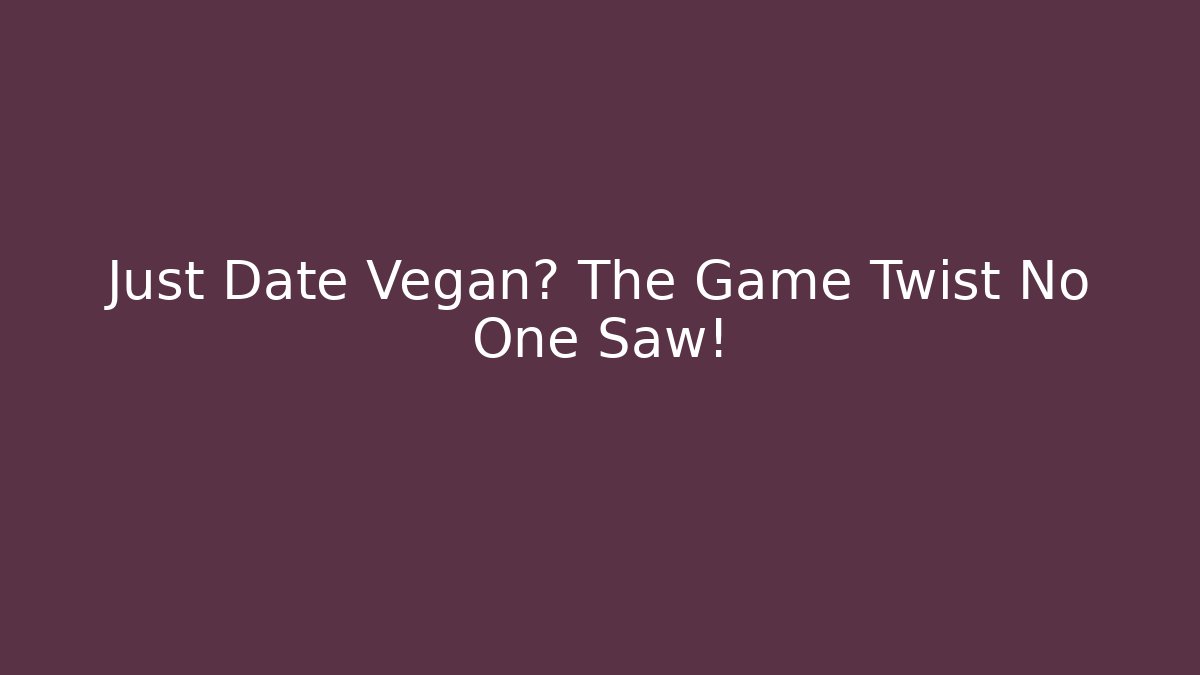 Just Date Vegan? The Game Twist No One Saw!