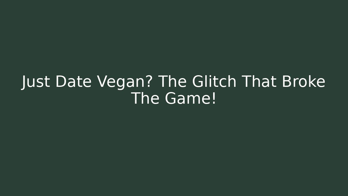 Just Date Vegan? The Glitch That Broke The Game!