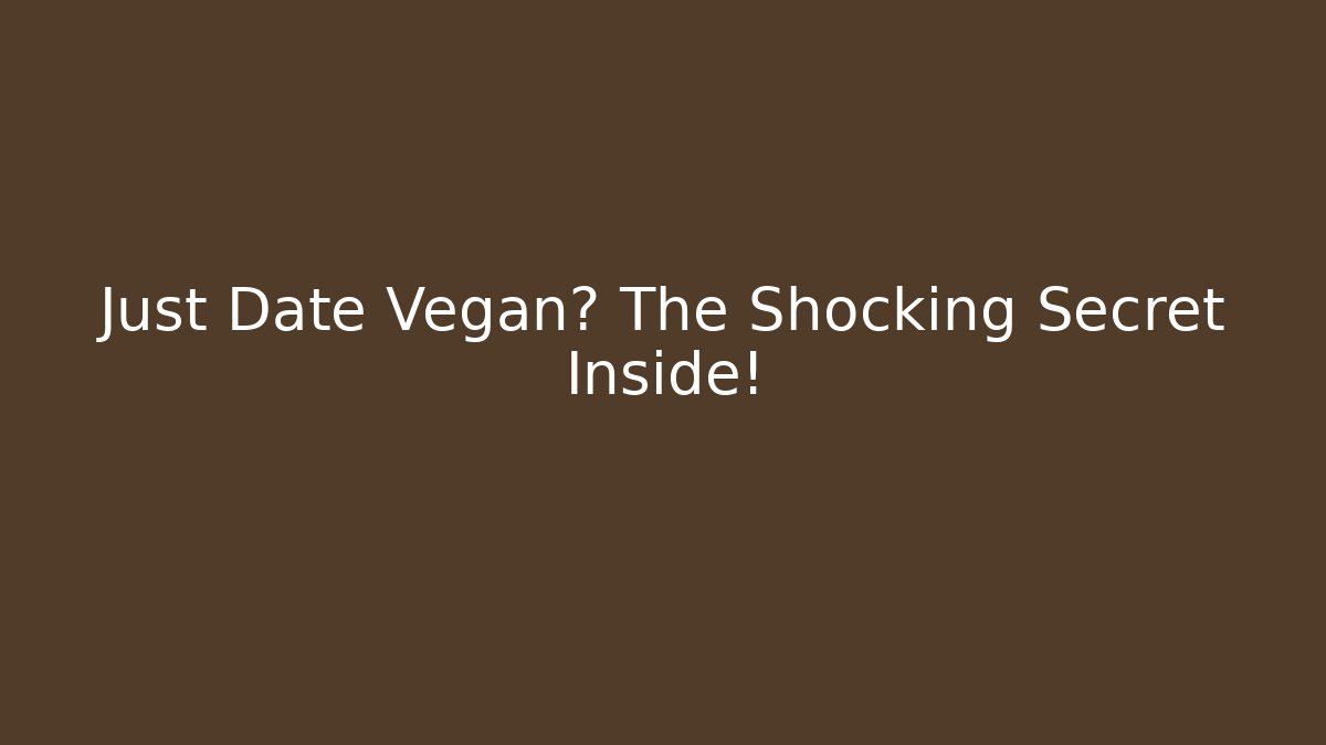 Just Date Vegan? The Shocking Secret Inside!
