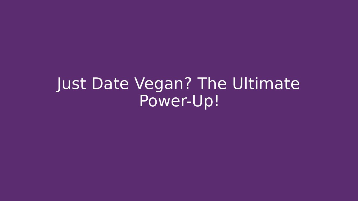 Just Date Vegan? The Ultimate Power-Up!