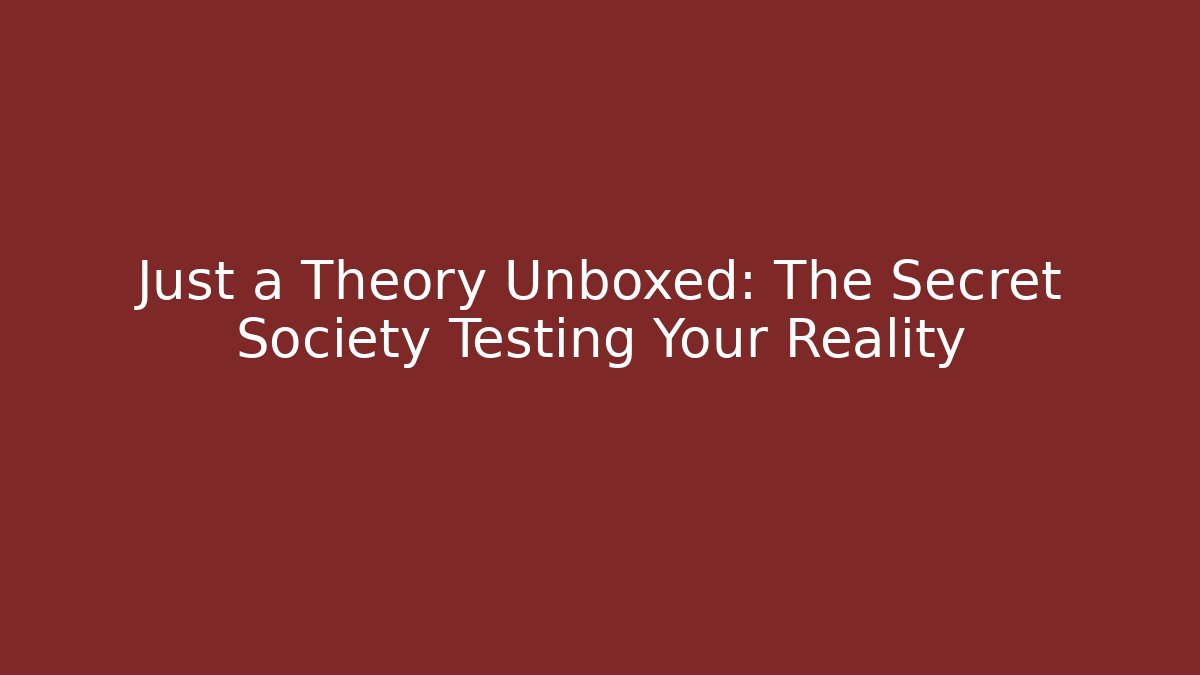 Just a Theory Unboxed: The Secret Society Testing Your Reality - Celivion
